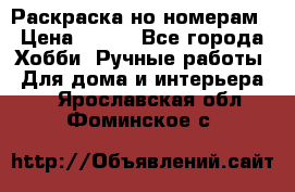 Раскраска но номерам › Цена ­ 500 - Все города Хобби. Ручные работы » Для дома и интерьера   . Ярославская обл.,Фоминское с.